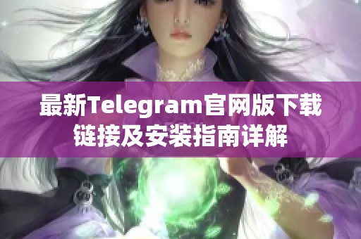最新Telegram官网版下载链接及安装指南详解