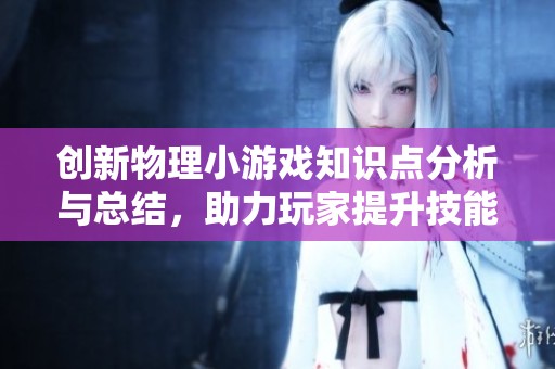 创新物理小游戏知识点分析与总结，助力玩家提升技能