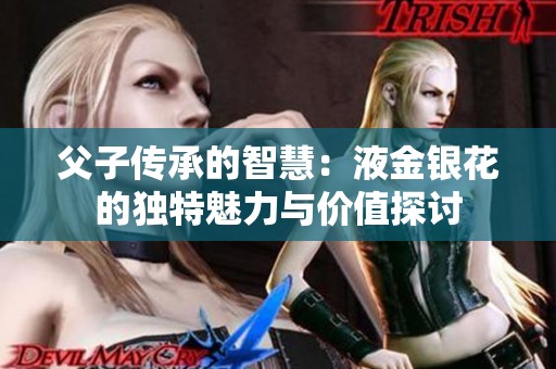 父子传承的智慧：液金银花的独特魅力与价值探讨