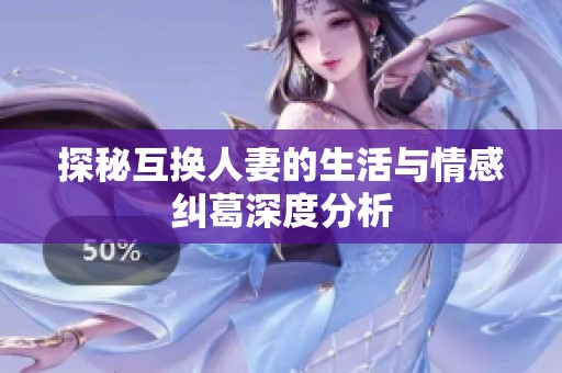 探秘互换人妻的生活与情感纠葛深度分析