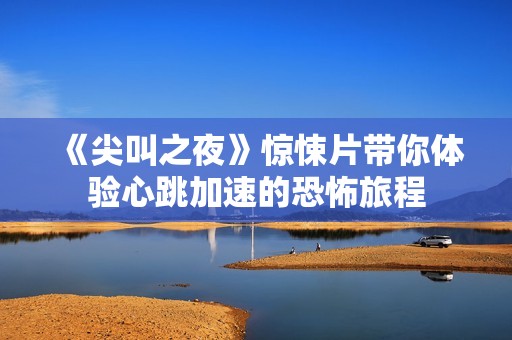 《尖叫之夜》惊悚片带你体验心跳加速的恐怖旅程