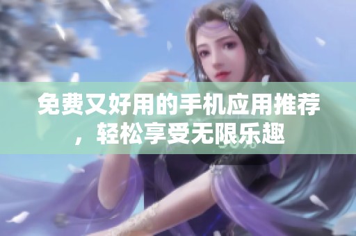免费又好用的手机应用推荐，轻松享受无限乐趣