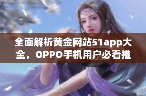 全面解析黄金网站51app大全，OPPO手机用户必看推荐