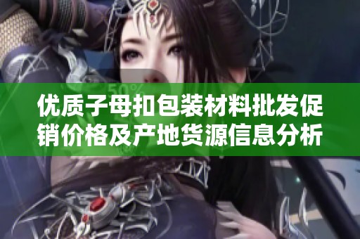 优质子母扣包装材料批发促销价格及产地货源信息分析