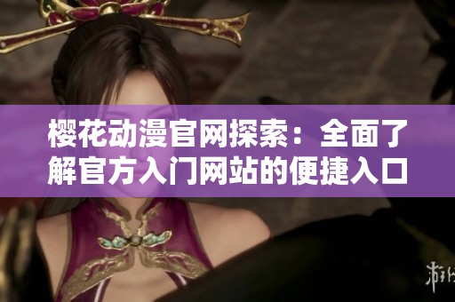 樱花动漫官网探索：全面了解官方入门网站的便捷入口