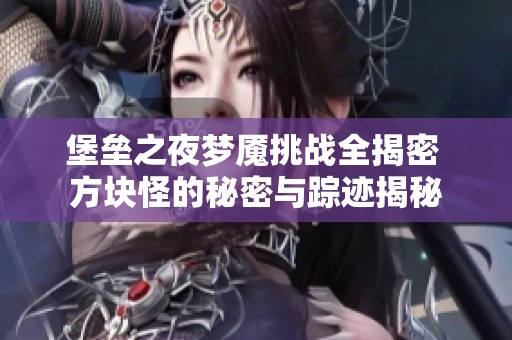 堡垒之夜梦魇挑战全揭密 方块怪的秘密与踪迹揭秘