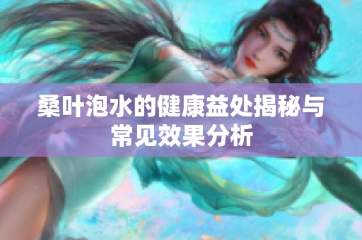 桑叶泡水的健康益处揭秘与常见效果分析