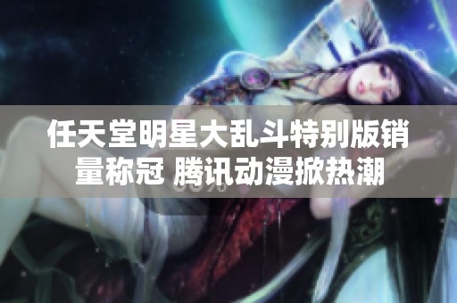 任天堂明星大乱斗特别版销量称冠 腾讯动漫掀热潮