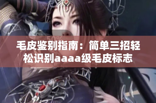 毛皮鉴别指南：简单三招轻松识别aaaa级毛皮标志