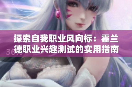 探索自我职业风向标：霍兰德职业兴趣测试的实用指南