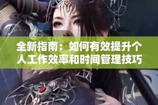 全新指南：如何有效提升个人工作效率和时间管理技巧