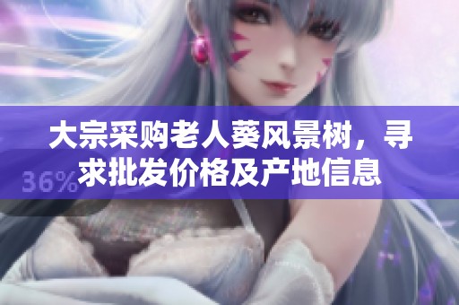 大宗采购老人葵风景树，寻求批发价格及产地信息