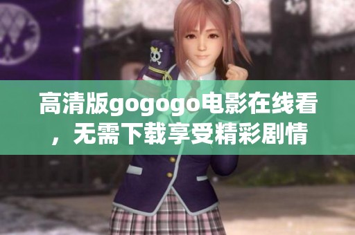 高清版gogogo电影在线看，无需下载享受精彩剧情