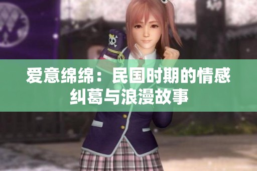 爱意绵绵：民国时期的情感纠葛与浪漫故事