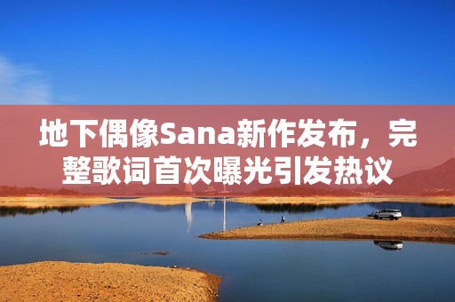 地下偶像Sana新作发布，完整歌词首次曝光引发热议