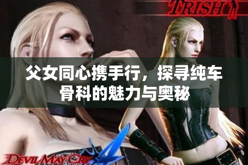 父女同心携手行，探寻纯车骨科的魅力与奥秘