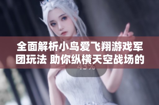 全面解析小鸟爱飞翔游戏军团玩法 助你纵横天空战场的攻略指南