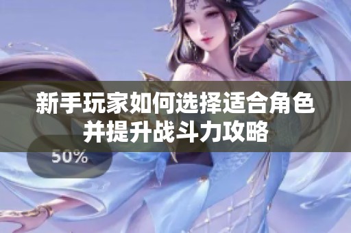 新手玩家如何选择适合角色并提升战斗力攻略