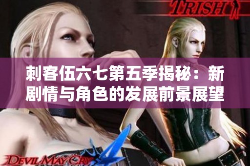 刺客伍六七第五季揭秘：新剧情与角色的发展前景展望