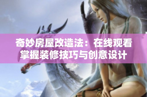 奇妙房屋改造法：在线观看掌握装修技巧与创意设计