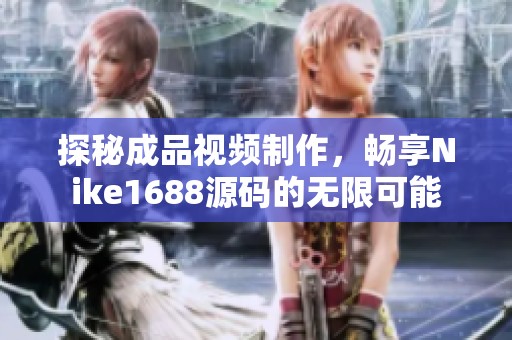 探秘成品视频制作，畅享Nike1688源码的无限可能
