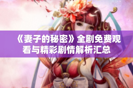 《妻子的秘密》全剧免费观看与精彩剧情解析汇总