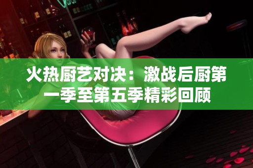 火热厨艺对决：激战后厨第一季至第五季精彩回顾
