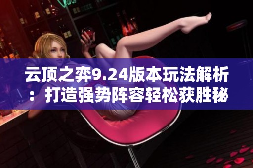 云顶之弈9.24版本玩法解析：打造强势阵容轻松获胜秘笈
