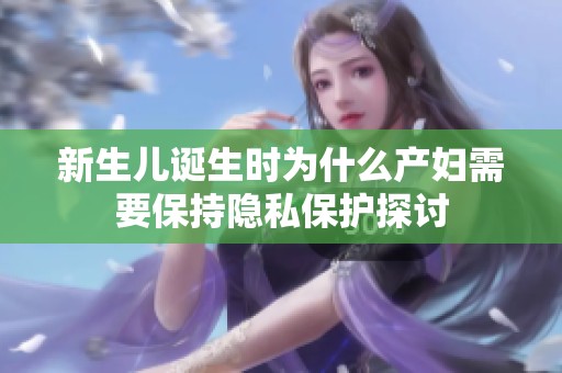 新生儿诞生时为什么产妇需要保持隐私保护探讨