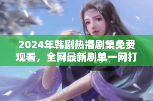 2024年韩剧热播剧集免费观看，全网最新剧单一网打尽