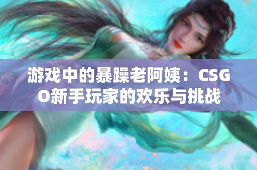 游戏中的暴躁老阿姨：CSGO新手玩家的欢乐与挑战