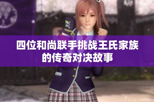 四位和尚联手挑战王氏家族的传奇对决故事
