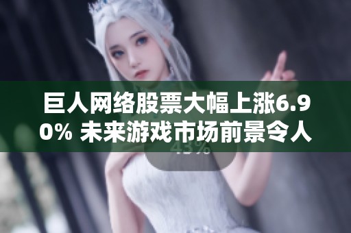 巨人网络股票大幅上涨6.90% 未来游戏市场前景令人期待