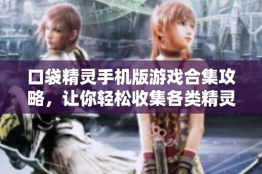 口袋精灵手机版游戏合集攻略，让你轻松收集各类精灵