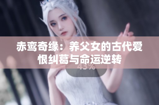 赤鸾奇缘：养父女的古代爱恨纠葛与命运逆转