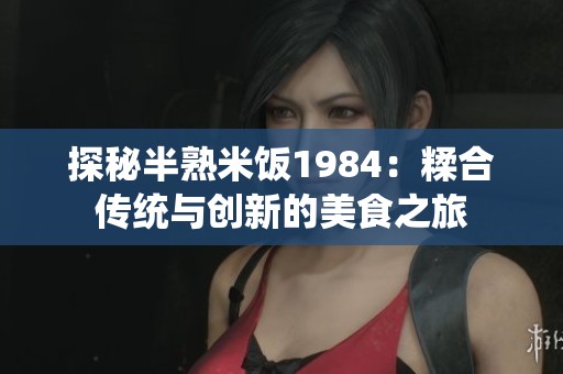 探秘半熟米饭1984：糅合传统与创新的美食之旅