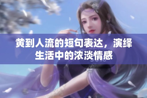 黄到人流的短句表达，演绎生活中的浓淡情感