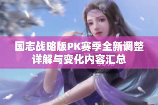 国志战略版PK赛季全新调整详解与变化内容汇总