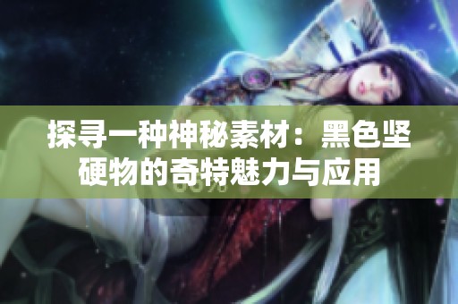 探寻一种神秘素材：黑色坚硬物的奇特魅力与应用
