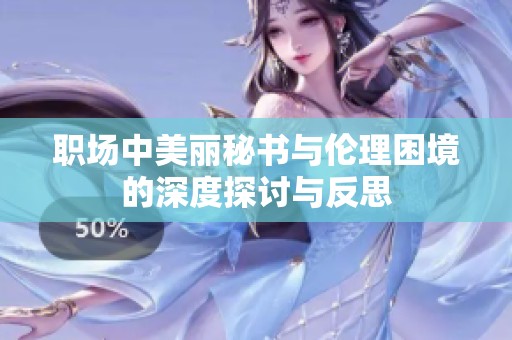 职场中美丽秘书与伦理困境的深度探讨与反思