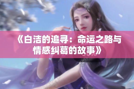 《白洁的追寻：命运之路与情感纠葛的故事》