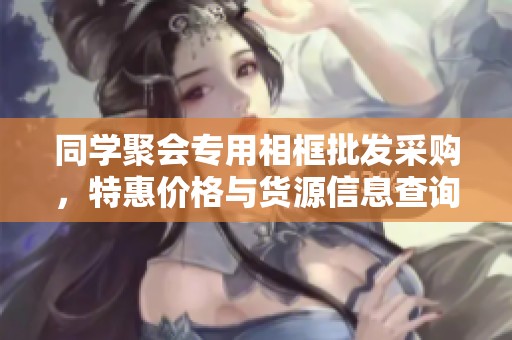 同学聚会专用相框批发采购，特惠价格与货源信息查询