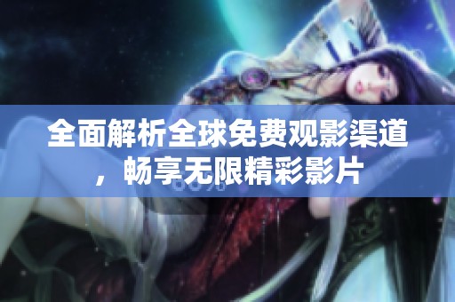 全面解析全球免费观影渠道，畅享无限精彩影片