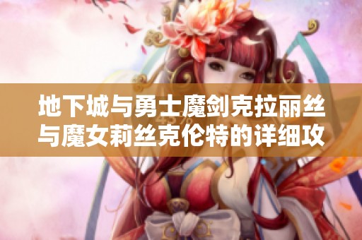 地下城与勇士魔剑克拉丽丝与魔女莉丝克伦特的详细攻略指南
