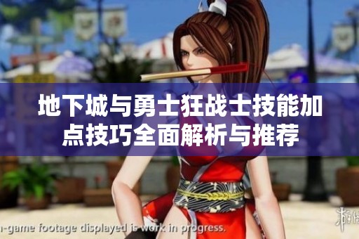 地下城与勇士狂战士技能加点技巧全面解析与推荐