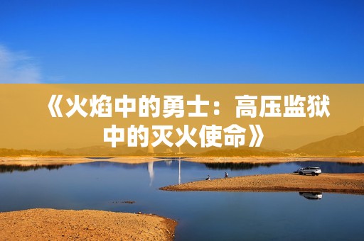 《火焰中的勇士：高压监狱中的灭火使命》