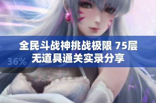 全民斗战神挑战极限 75层无道具通关实录分享