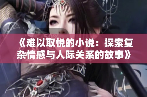 《难以取悦的小说：探索复杂情感与人际关系的故事》