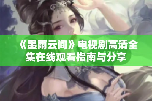 《墨雨云间》电视剧高清全集在线观看指南与分享