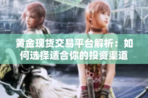 黄金现货交易平台解析：如何选择适合你的投资渠道